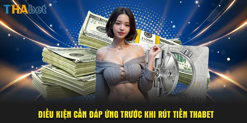 Điều kiện cần đáp ứng trước khi rút tiền ThaBet