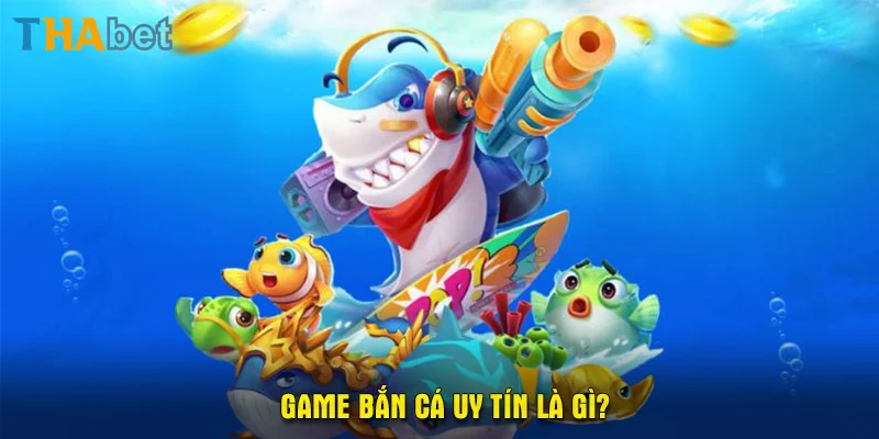 Game bắn cá uy tín là gì?