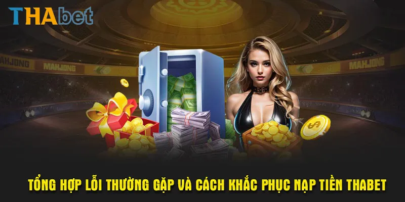 Tổng hợp lỗi thường gặp và cách khắc phục nạp tiền Thabet